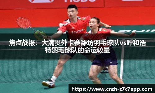 焦点战报：大满贯外卡赛潍坊羽毛球队vs呼和浩特羽毛球队的命运较量