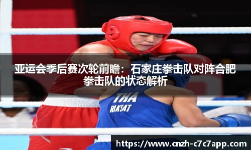 亚运会季后赛次轮前瞻：石家庄拳击队对阵合肥拳击队的状态解析